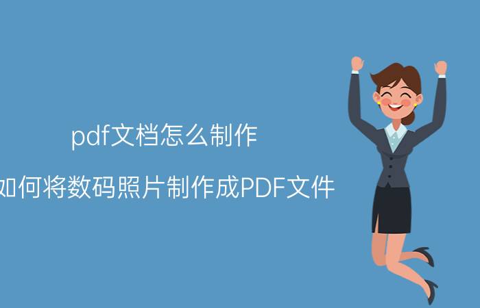 pdf文档怎么制作 如何将数码照片制作成PDF文件？